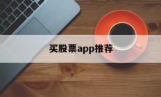 买股票app推荐(买股票好用的app)