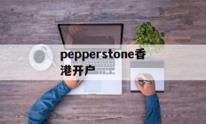 pepperstone香港开户的简单介绍