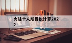 大陆个人所得税计算2022(大陆个人所得税计算2022最新)