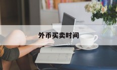 外币买卖时间(外币买入价是什么意思)