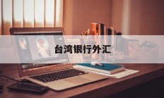 台湾银行外汇(台湾银行外汇牌价查询表最新)