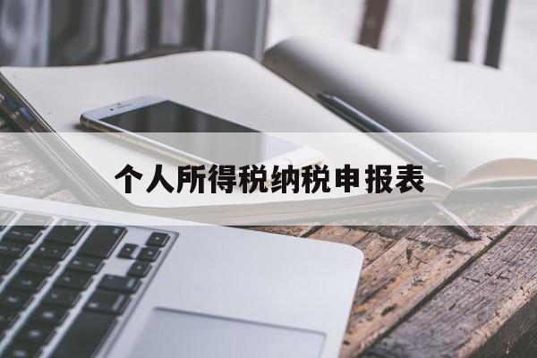 个人所得税纳税申报表(个人所得税纳税申报表a表怎么填)