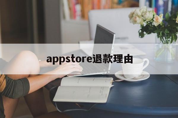 appstore退款理由(appstore退款申请一般能申请成功吗)