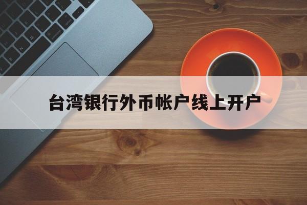 台湾银行外币帐户线上开户(台湾人银行开户要用什么 新规)